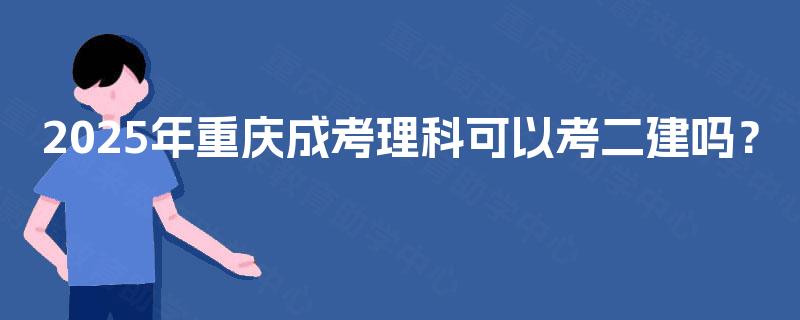2025年重庆成考理科可以考二建吗？