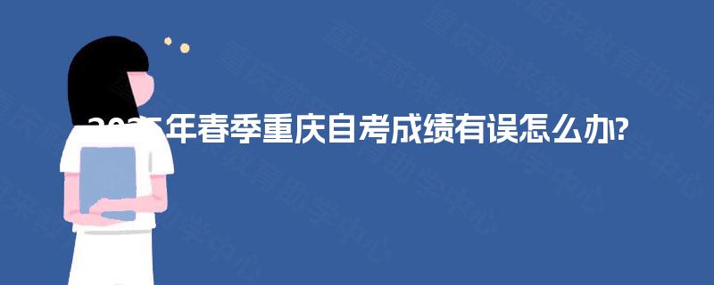 2025年春季重庆自考成绩有误怎么办?