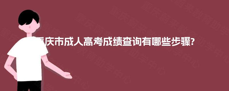 重庆市成人高考成绩查询有哪些步骤?