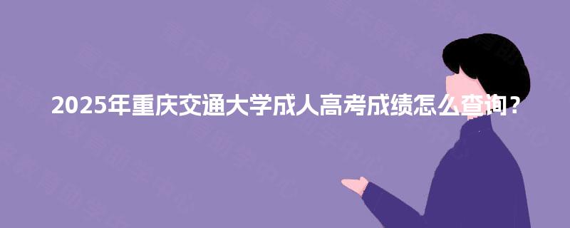 2025年重庆交通大学成人高考成绩怎么查询？