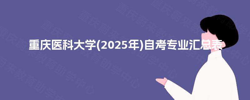 重庆医科大学(2025年)自考专业汇总表 重庆医科大学(2025年)自考专业汇总表