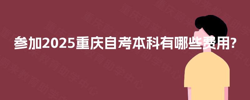 参加2025重庆自考本科有哪些费用?
