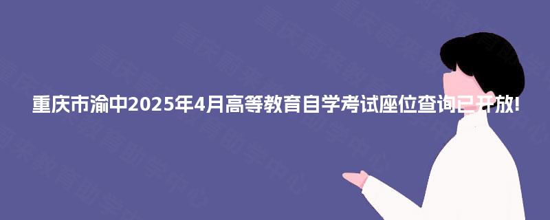 重庆市渝中2025年4月高等教育自学考试座位查询已开放!