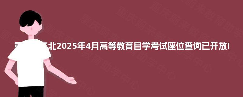 重庆市江北2025年4月高等教育自学考试座位查询已开放!