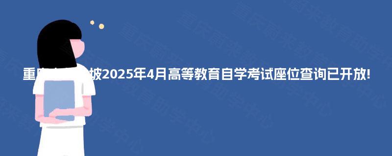 重庆市九龙坡2025年4月高等教育自学考试座位查询已开放!