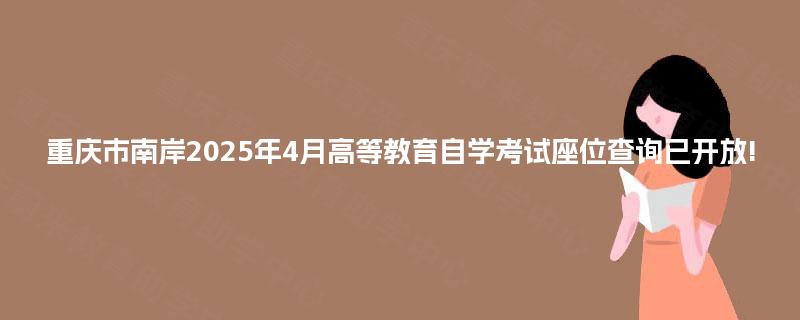 重庆市南岸2025年4月高等教育自学考试座位查询已开放!