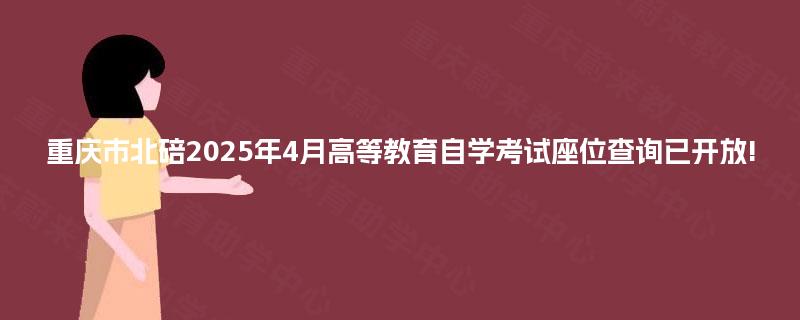重庆市北碚2025年4月高等教育自学考试座位查询已开放!