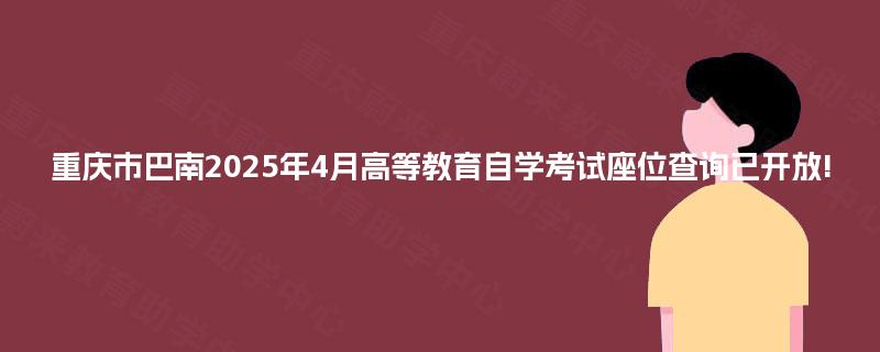 重庆市巴南2025年4月高等教育自学考试座位查询已开放!