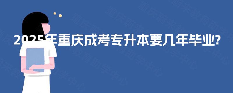 2025年重庆成考专升本要几年毕业?