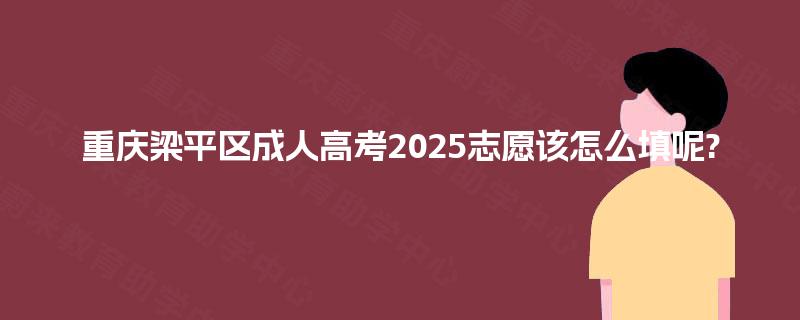 重庆梁平区成人高考2025志愿该怎么填呢?