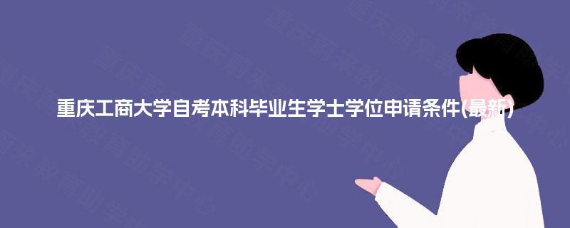 重庆工商大学自考本科毕业生学士学位申请条件(最新)