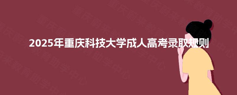 2025年重庆科技大学成人高考录取规则