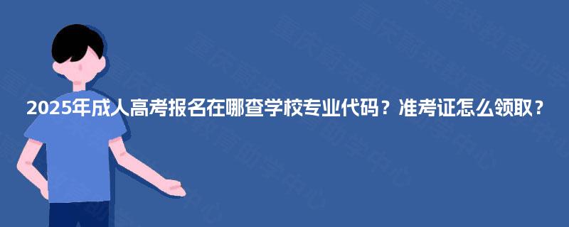 2025年成人高考报名在哪查学校专业代码？准考证怎么领取？