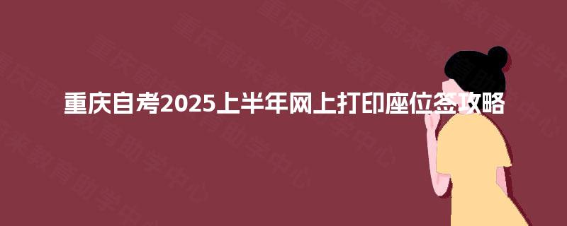重庆自考2025上半年网上打印座位签攻略