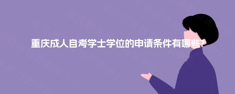 重庆成人自考学士学位的申请条件有哪些?
