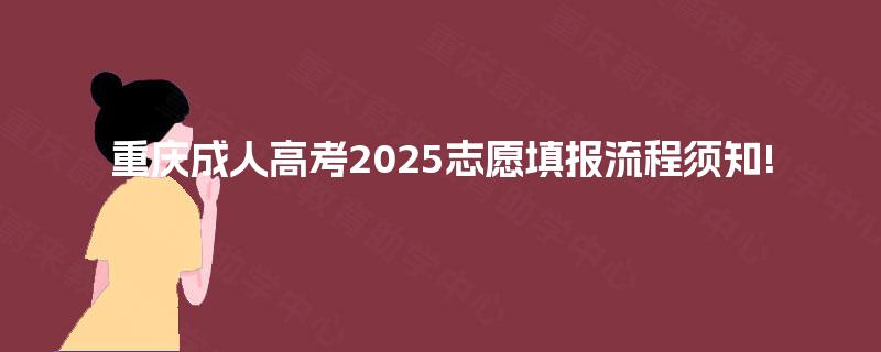 重庆成人高考2025志愿填报流程须知!