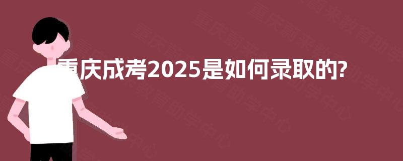 重庆成考2025是如何录取的?