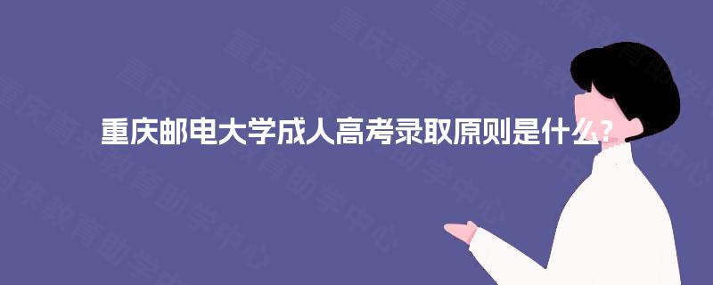重庆邮电大学成人高考录取原则是什么?