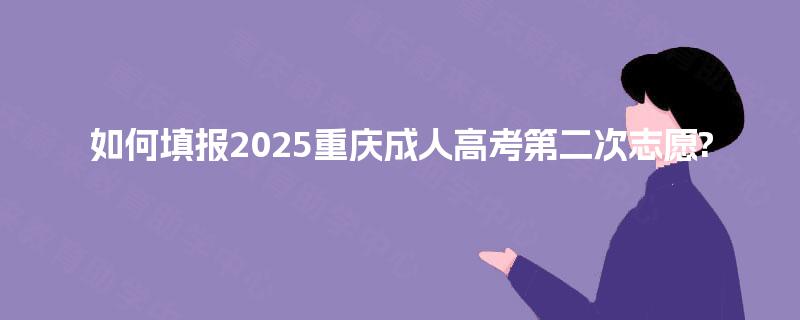 如何填报2025重庆成人高考第二次志愿?