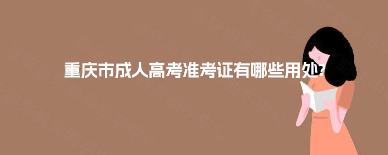 重庆市成人高考准考证有哪些用处?