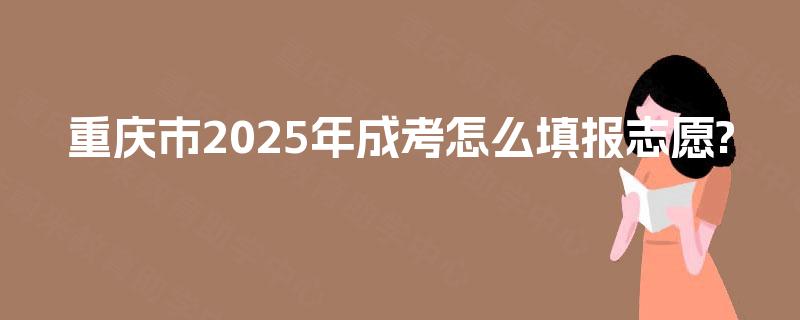重庆市2025年成考怎么填报志愿?