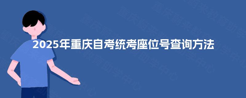 2025年重庆自考统考座位号查询方法 2025年重庆自考统考座位号查询方法