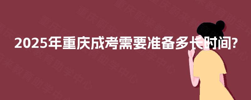 2025年重庆成考需要准备多长时间?