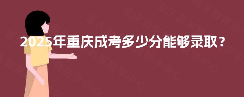 2025年重庆成考多少分能够录取？