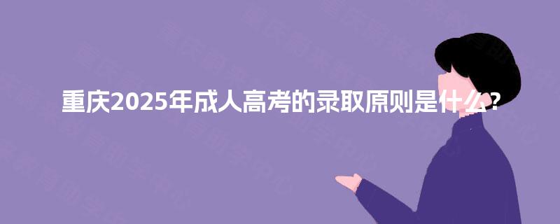 重庆2025年成人高考的录取原则是什么？