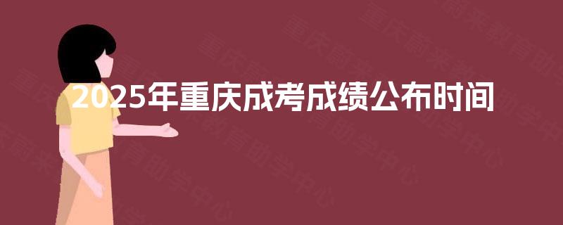 2025年重庆成考成绩公布时间