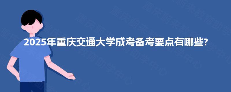 2025年重庆交通大学成考备考要点有哪些?