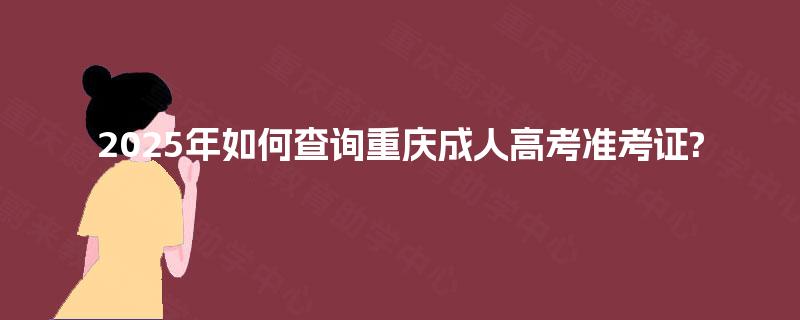 2025年如何查询重庆成人高考准考证?