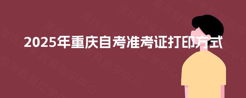 2025年重庆自考准考证打印方式