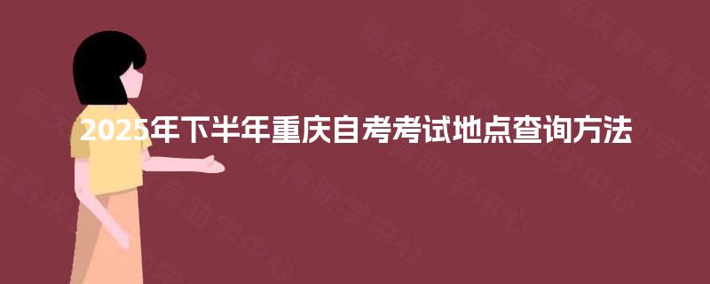 2025年下半年重庆自考考试地点查询方法