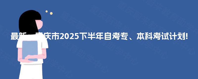 最新：重庆市2025下半年自考专、本科考试计划!