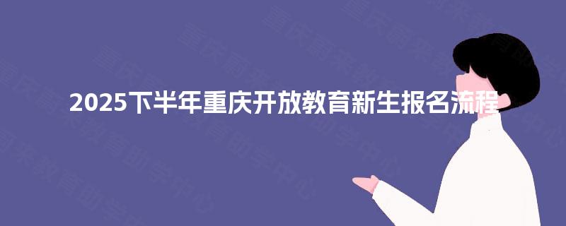 2025下半年重庆开放教育新生报名流程