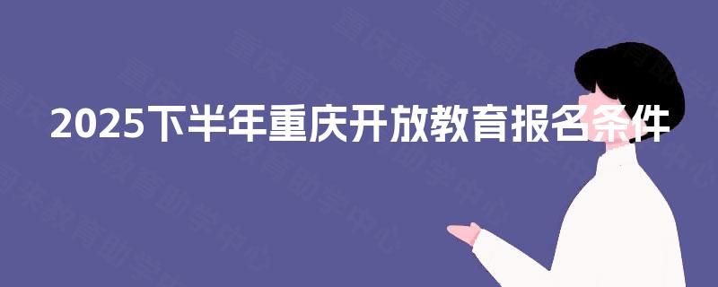2025下半年重庆开放教育报名条件