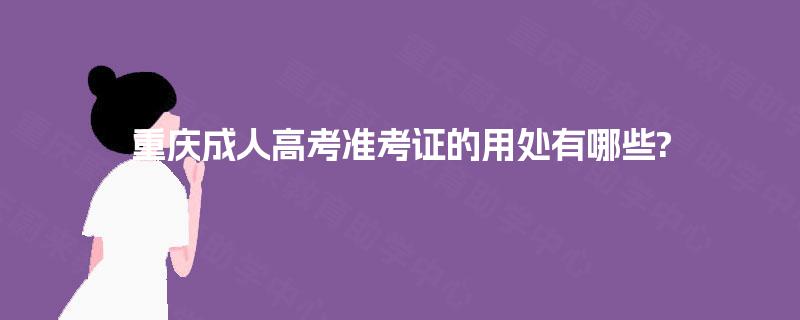 重庆成人高考准考证的用处有哪些?