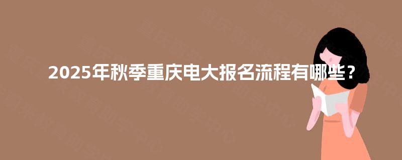 2025年秋季重庆电大报名流程有哪些？