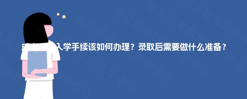 成人高考入学手续该如何办理？录取后需要做什么准备？
