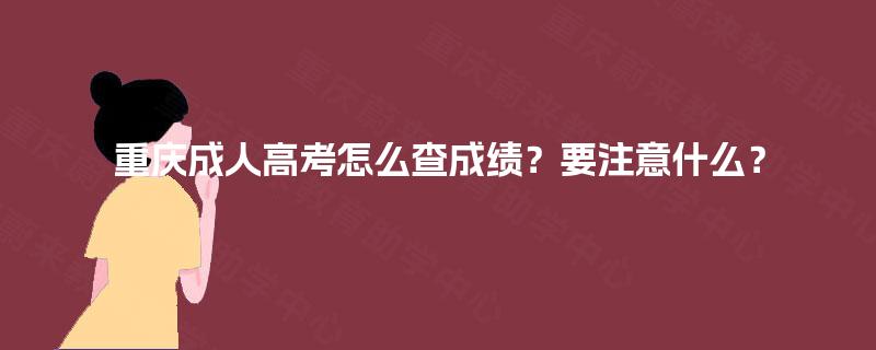 重庆成人高考怎么查成绩？要注意什么？