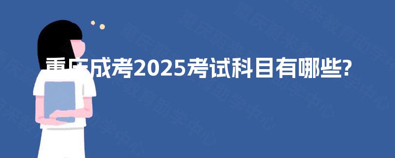 重庆成考2025考试科目有哪些?