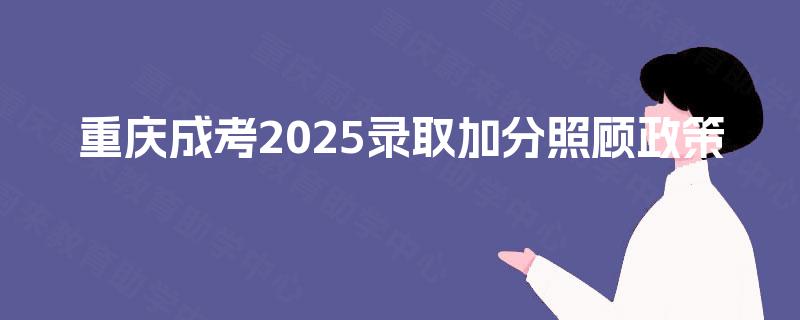 重庆成考2025录取加分照顾政策