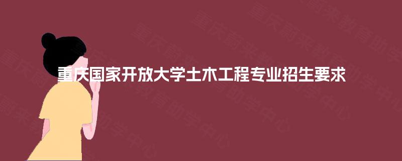 重庆国家开放大学土木工程专业招生要求