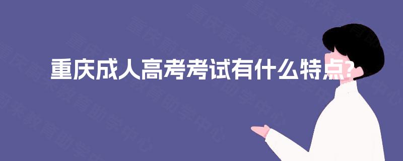 重庆成人高考考试有什么特点?