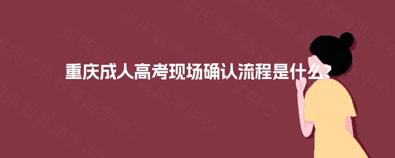 重庆成人高考现场确认流程是什么?