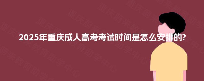 2025年重庆成人高考考试时间是怎么安排的?