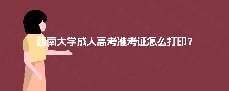 西南大学成人高考准考证怎么打印？