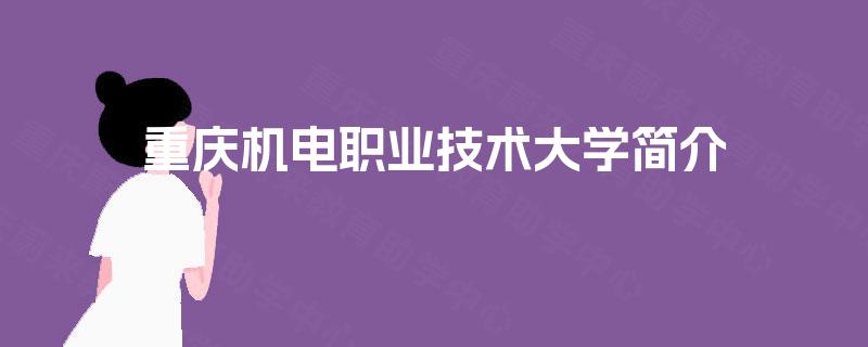 重庆机电职业技术大学简介 重庆机电职业技术大学简介
