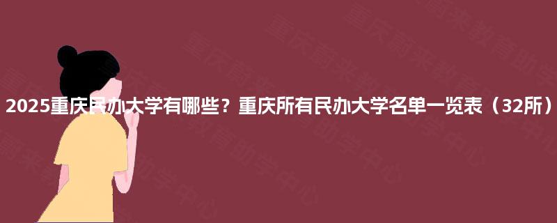 2025重庆民办大学有哪些？重庆所有民办大学名单一览表（32所）